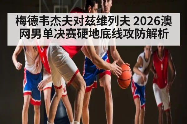 梅德韦杰夫对兹维列夫 2026澳网男单决赛硬地底线攻防解析 | kaiyun