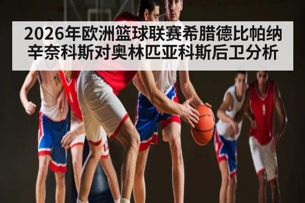 2026年欧洲篮球联赛希腊德比帕纳辛奈科斯对奥林匹亚科斯后卫分析 | kaiyun